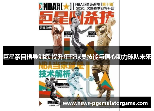 巨星亲自指导训练 提升年轻球员技能与信心助力球队未来 巨星亲自指导训练 提升年轻球员技能与信心助力球队未来