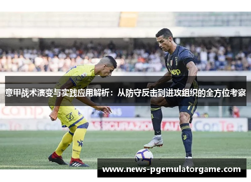 意甲战术演变与实践应用解析:从防守反击到进攻组织的全方位考察 意甲战术演变与实践应用解析:从防守反击到进攻组织的全方位考察