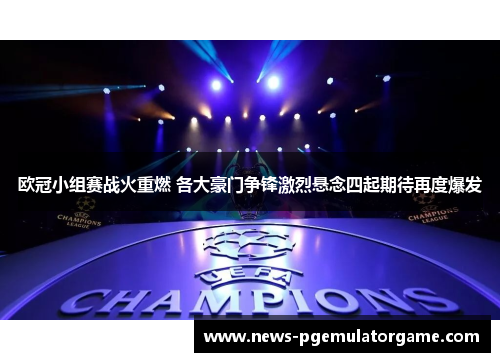 欧冠小组赛战火重燃 各大豪门争锋激烈悬念四起期待再度爆发 欧冠小组赛战火重燃 各大豪门争锋激烈悬念四起期待再度爆发