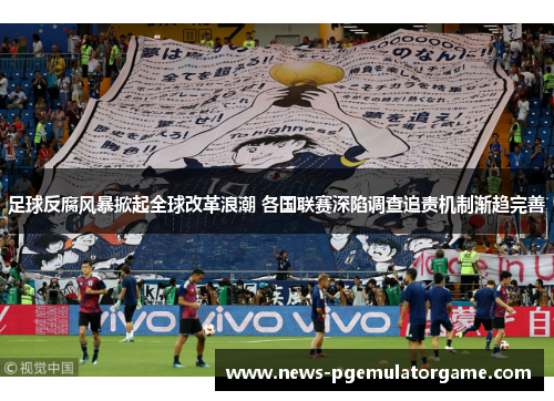 足球反腐风暴掀起全球改革浪潮 各国联赛深陷调查追责机制渐趋完善 足球反腐风暴掀起全球改革浪潮 各国联赛深陷调查追责机制渐趋完善