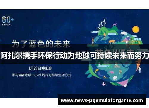 阿扎尔携手环保行动为地球可持续未来而努力 阿扎尔携手环保行动为地球可持续未来而努力