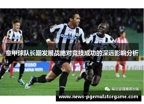 意甲球队长期发展战略对竞技成功的深远影响分析