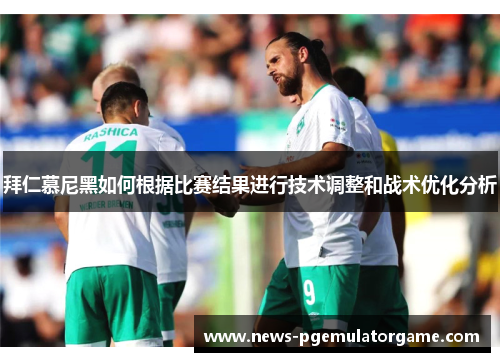 拜仁慕尼黑如何根据比赛结果进行技术调整和战术优化分析