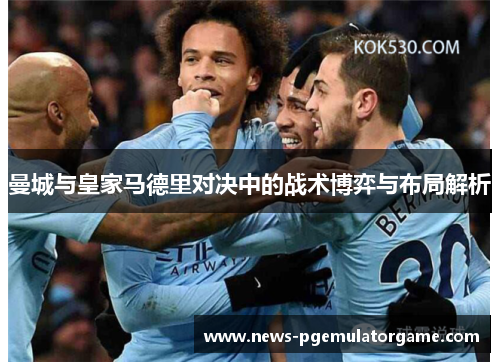 曼城与皇家马德里对决中的战术博弈与布局解析