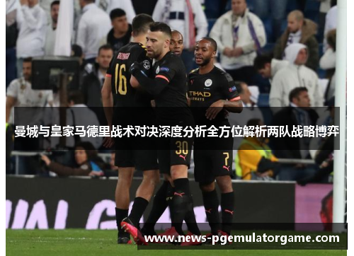 曼城与皇家马德里战术对决深度分析全方位解析两队战略博弈