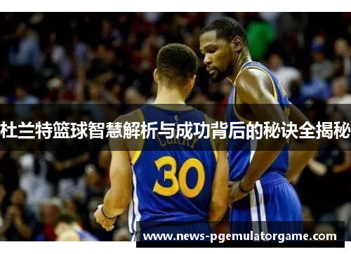 杜兰特篮球智慧解析与成功背后的秘诀全揭秘