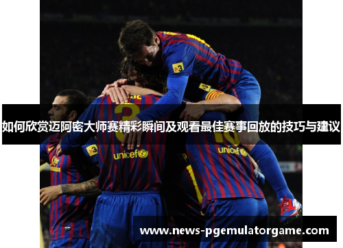 如何欣赏迈阿密大师赛精彩瞬间及观看最佳赛事回放的技巧与建议 如何欣赏迈阿密大师赛精彩瞬间及观看最佳赛事回放的技巧与建议