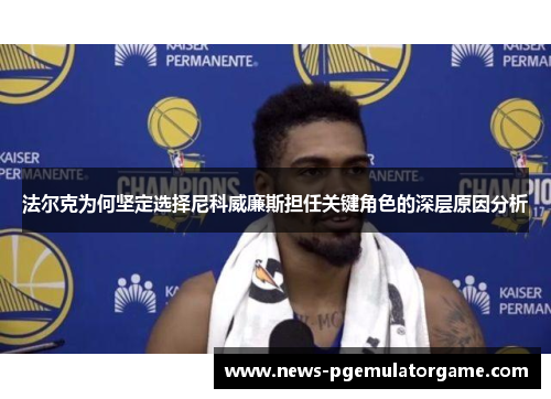 法尔克为何坚定选择尼科威廉斯担任关键角色的深层原因分析