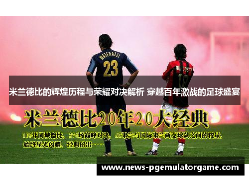 米兰德比的辉煌历程与荣耀对决解析 穿越百年激战的足球盛宴