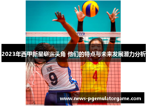 2023年西甲新星崭露头角 他们的特点与未来发展潜力分析