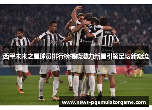 西甲未来之星球员排行榜揭晓潜力新星引领足坛新潮流