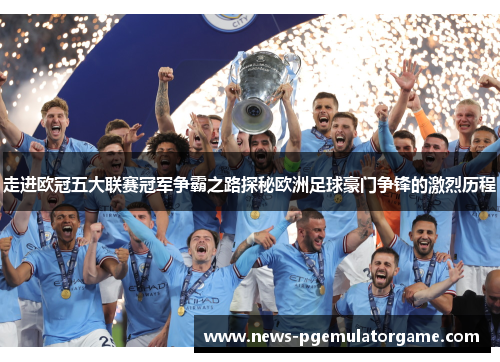 走进欧冠五大联赛冠军争霸之路探秘欧洲足球豪门争锋的激烈历程