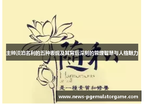 主帅淡泊名利的五种表现及其背后深刻的管理智慧与人格魅力
