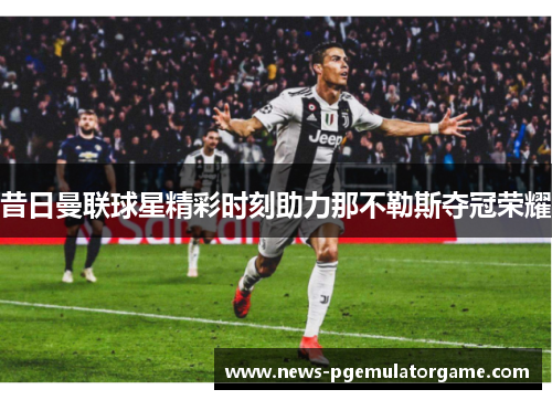 昔日曼联球星精彩时刻助力那不勒斯夺冠荣耀