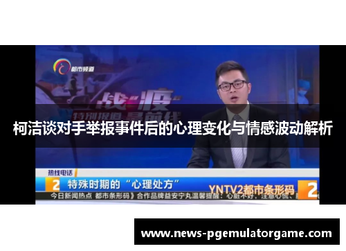 柯洁谈对手举报事件后的心理变化与情感波动解析