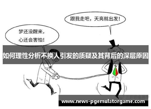 如何理性分析不换人引发的质疑及其背后的深层原因 如何理性分析不换人引发的质疑及其背后的深层原因