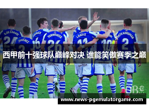 西甲前十强球队巅峰对决 谁能笑傲赛季之巅