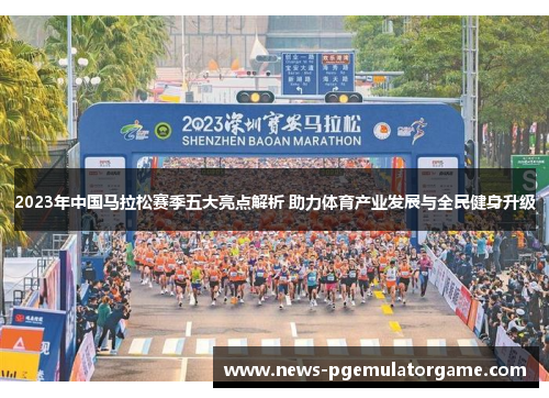 2023年中国马拉松赛季五大亮点解析 助力体育产业发展与全民健身升级