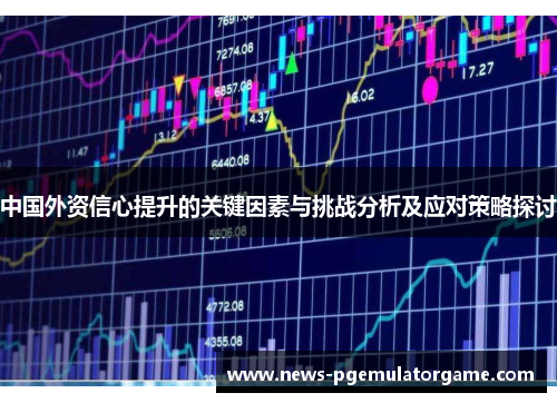 中国外资信心提升的关键因素与挑战分析及应对策略探讨