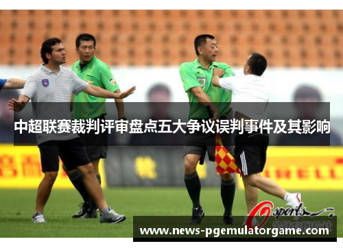中超联赛裁判评审盘点五大争议误判事件及其影响 中超联赛裁判评审盘点五大争议误判事件及其影响