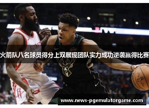 火箭队八名球员得分上双展现团队实力成功逆袭赢得比赛 火箭队八名球员得分上双展现团队实力成功逆袭赢得比赛