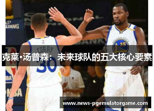 克莱·汤普森：未来球队的五大核心要素