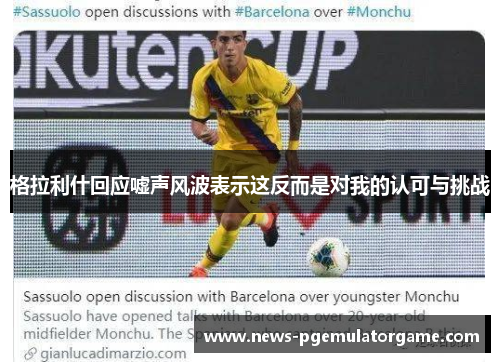 格拉利什回应嘘声风波表示这反而是对我的认可与挑战