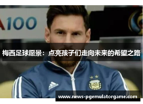 梅西足球愿景：点亮孩子们走向未来的希望之路