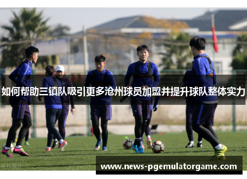 如何帮助三镇队吸引更多沧州球员加盟并提升球队整体实力