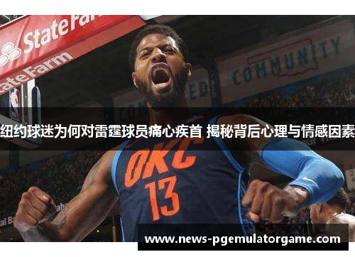 纽约球迷为何对雷霆球员痛心疾首 揭秘背后心理与情感因素