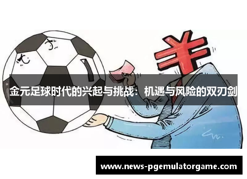金元足球时代的兴起与挑战:机遇与风险的双刃剑 金元足球时代的兴起与挑战:机遇与风险的双刃剑