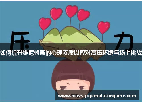 如何提升维尼修斯的心理素质以应对高压环境与场上挑战