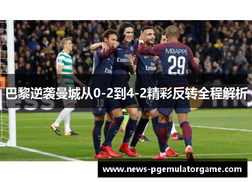 巴黎逆袭曼城从0-2到4-2精彩反转全程解析