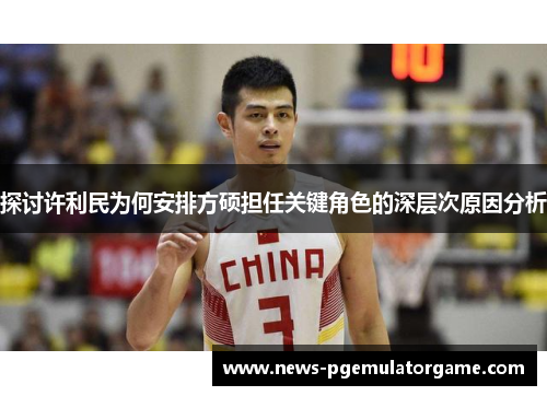 探讨许利民为何安排方硕担任关键角色的深层次原因分析 探讨许利民为何安排方硕担任关键角色的深层次原因分析