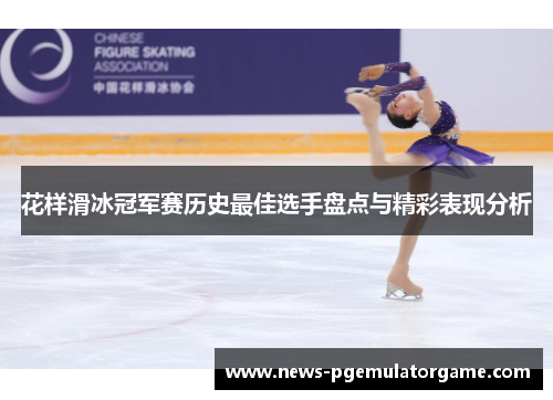 花样滑冰冠军赛历史最佳选手盘点与精彩表现分析