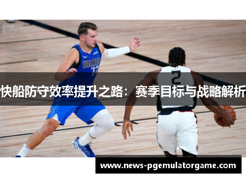 快船防守效率提升之路：赛季目标与战略解析