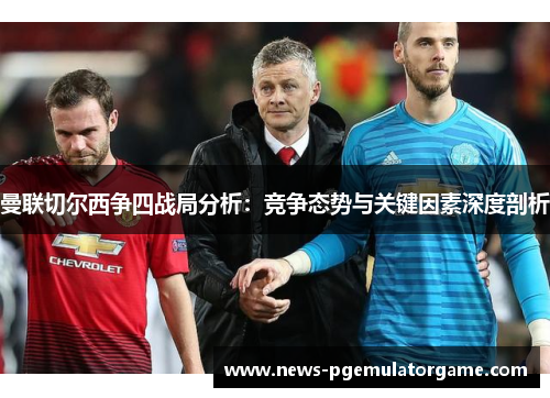 曼联切尔西争四战局分析：竞争态势与关键因素深度剖析