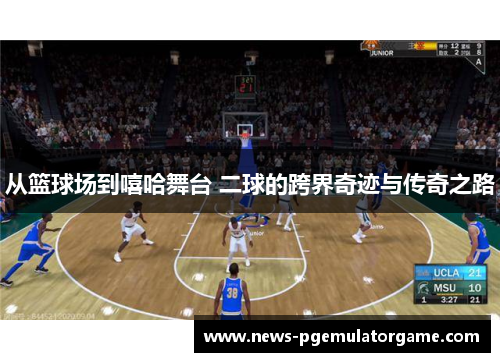 从篮球场到嘻哈舞台 二球的跨界奇迹与传奇之路