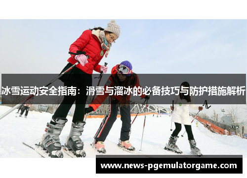 冰雪运动安全指南:滑雪与溜冰的必备技巧与防护措施解析 冰雪运动安全指南:滑雪与溜冰的必备技巧与防护措施解析