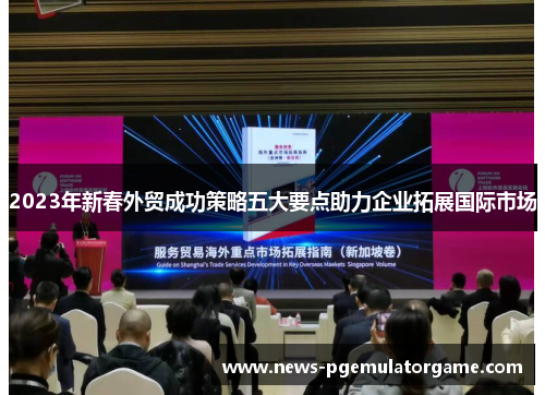 2023年新春外贸成功策略五大要点助力企业拓展国际市场