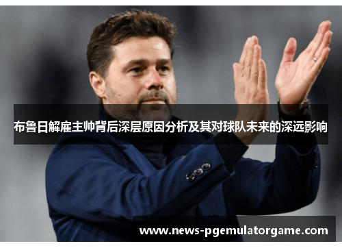 布鲁日解雇主帅背后深层原因分析及其对球队未来的深远影响