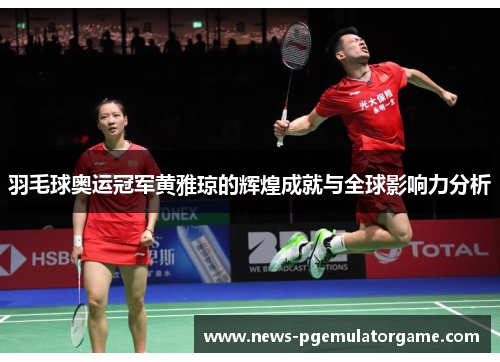 羽毛球奥运冠军黄雅琼的辉煌成就与全球影响力分析
