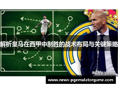 解析皇马在西甲中制胜的战术布局与关键策略 解析皇马在西甲中制胜的战术布局与关键策略