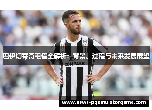 巴伊切蒂奇租借全解析：背景、过程与未来发展展望