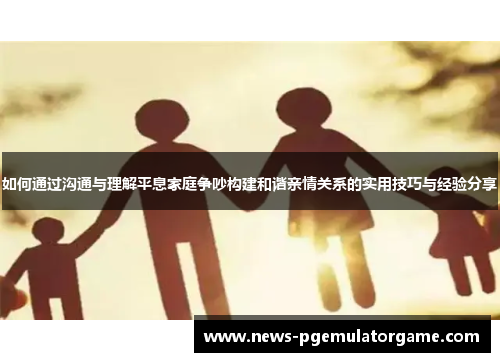 如何通过沟通与理解平息家庭争吵构建和谐亲情关系的实用技巧与经验分享
