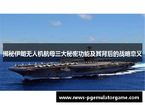 揭秘伊朗无人机航母三大秘密功能及其背后的战略意义 揭秘伊朗无人机航母三大秘密功能及其背后的战略意义