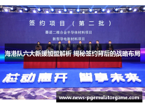 海港队六大新援加盟解析 揭秘签约背后的战略布局 海港队六大新援加盟解析 揭秘签约背后的战略布局
