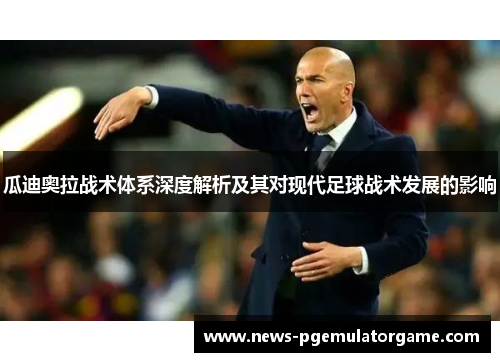 瓜迪奥拉战术体系深度解析及其对现代足球战术发展的影响 瓜迪奥拉战术体系深度解析及其对现代足球战术发展的影响