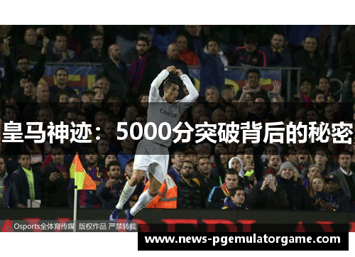 皇马神迹：5000分突破背后的秘密