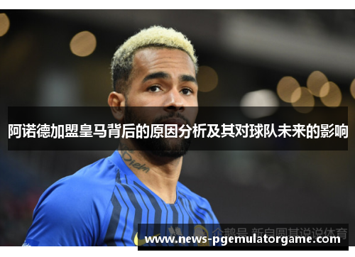 阿诺德加盟皇马背后的原因分析及其对球队未来的影响